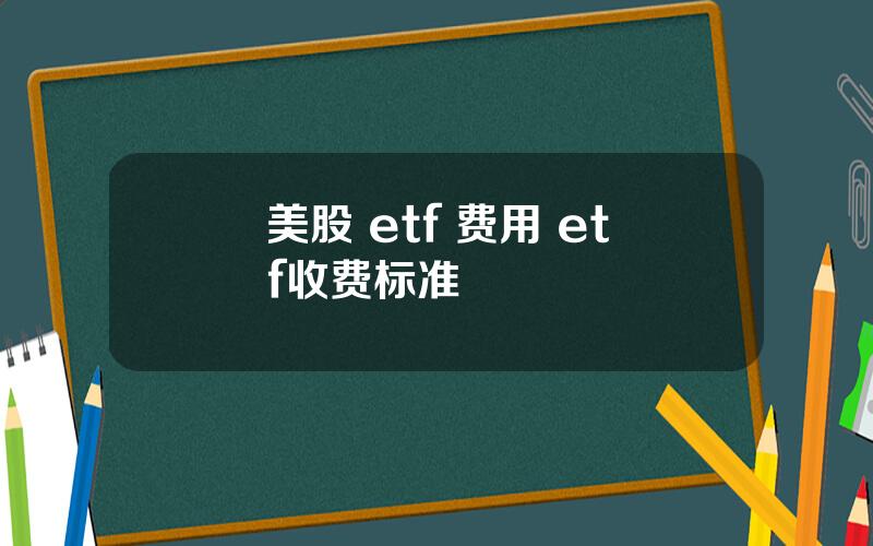 美股 etf 费用 etf收费标准